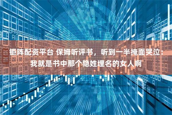 钜阵配资平台 保姆听评书，听到一半掩面哭泣：我就是书中那个隐姓埋名的女人啊