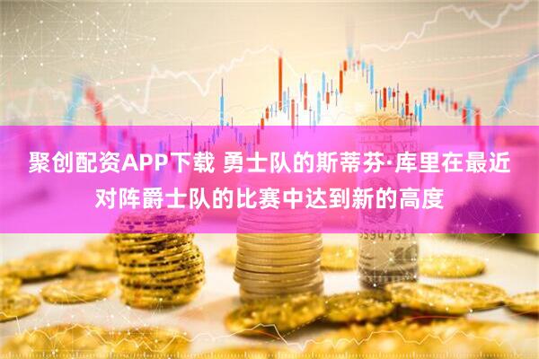 聚创配资APP下载 勇士队的斯蒂芬·库里在最近对阵爵士队的比赛中达到新的高度
