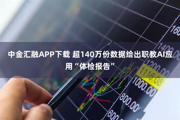 中金汇融APP下载 超140万份数据绘出职教AI应用“体检报告”