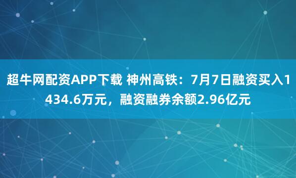 超牛网配资APP下载 神州高铁：7月7日融资买入1434.6万元，融资融券余额2.96亿元